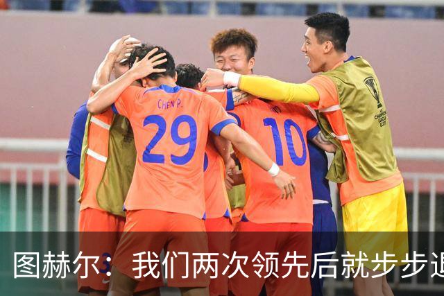 图赫尔：我们两次领先后就步步退守，这不是我们的风格