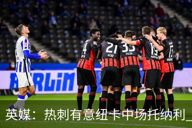 英媒：热刺有意纽卡中场托纳利 除巨额转会费外不会出售